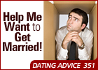 Dating Maze #351: Help Me Want to Get Married!
